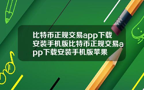 比特币正规交易app下载安装手机版比特币正规交易app下载安装手机版苹果