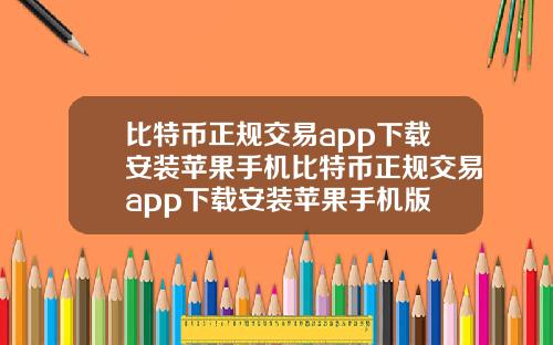 比特币正规交易app下载安装苹果手机比特币正规交易app下载安装苹果手机版