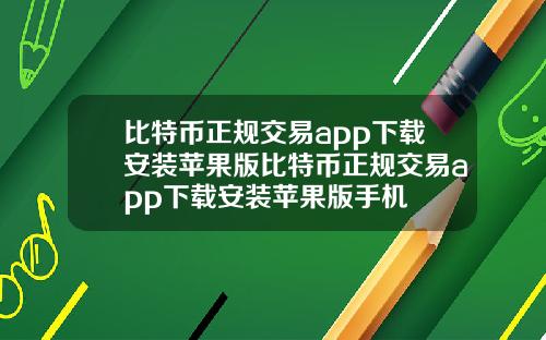 比特币正规交易app下载安装苹果版比特币正规交易app下载安装苹果版手机