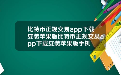 比特币正规交易app下载安装苹果版比特币正规交易app下载安装苹果版手机