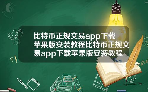 比特币正规交易app下载苹果版安装教程比特币正规交易app下载苹果版安装教程视频