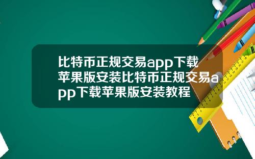 比特币正规交易app下载苹果版安装比特币正规交易app下载苹果版安装教程
