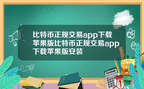 比特币正规交易app下载苹果版比特币正规交易app下载苹果版安装