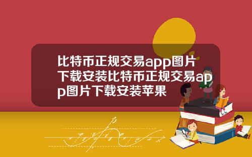 比特币正规交易app图片下载安装比特币正规交易app图片下载安装苹果