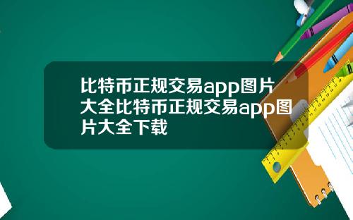 比特币正规交易app图片大全比特币正规交易app图片大全下载