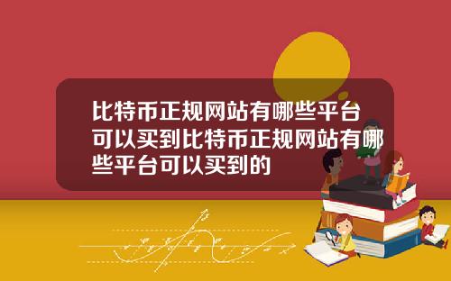 比特币正规网站有哪些平台可以买到比特币正规网站有哪些平台可以买到的