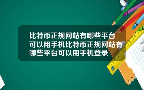 比特币正规网站有哪些平台可以用手机比特币正规网站有哪些平台可以用手机登录