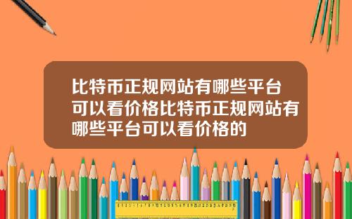 比特币正规网站有哪些平台可以看价格比特币正规网站有哪些平台可以看价格的