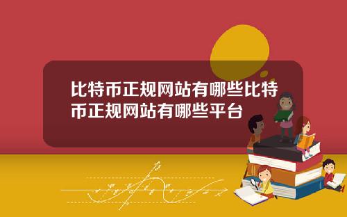 比特币正规网站有哪些比特币正规网站有哪些平台