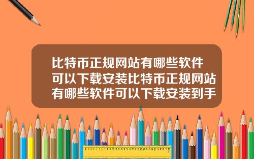 比特币正规网站有哪些软件可以下载安装比特币正规网站有哪些软件可以下载安装到手机
