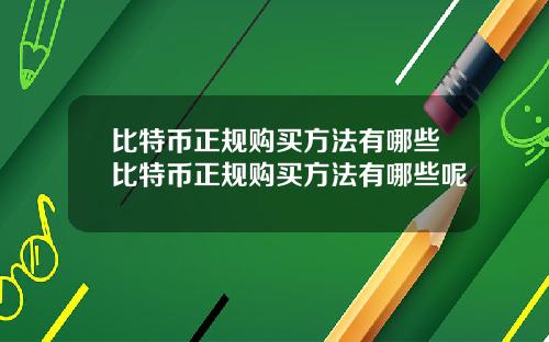 比特币正规购买方法有哪些比特币正规购买方法有哪些呢