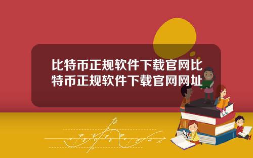 比特币正规软件下载官网比特币正规软件下载官网网址