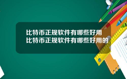 比特币正规软件有哪些好用比特币正规软件有哪些好用的