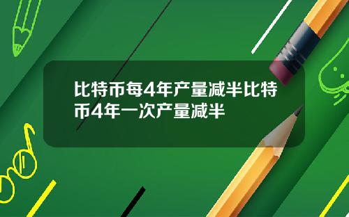 比特币每4年产量减半比特币4年一次产量减半