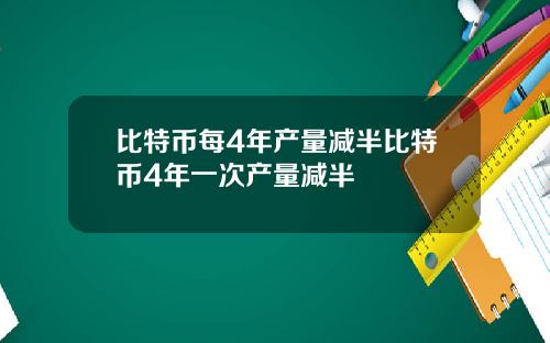比特币每4年产量减半比特币4年一次产量减半