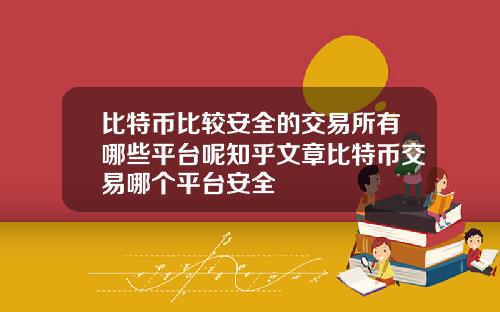 比特币比较安全的交易所有哪些平台呢知乎文章比特币交易哪个平台安全