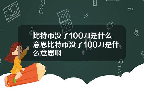 比特币没了100刀是什么意思比特币没了100刀是什么意思啊