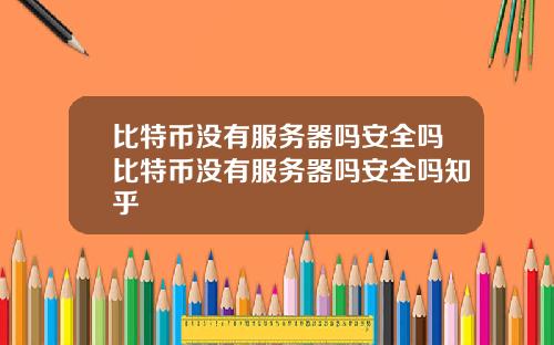 比特币没有服务器吗安全吗比特币没有服务器吗安全吗知乎