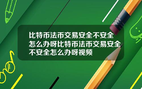 比特币法币交易安全不安全怎么办呀比特币法币交易安全不安全怎么办呀视频