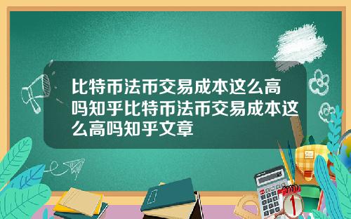 比特币法币交易成本这么高吗知乎比特币法币交易成本这么高吗知乎文章