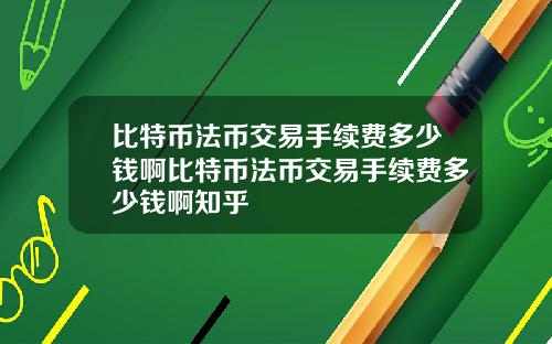 比特币法币交易手续费多少钱啊比特币法币交易手续费多少钱啊知乎