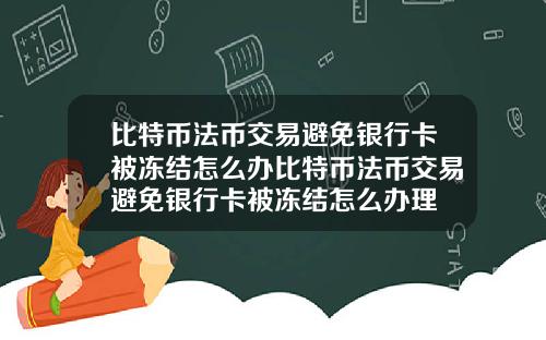 比特币法币交易避免银行卡被冻结怎么办比特币法币交易避免银行卡被冻结怎么办理
