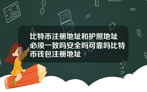 比特币注册地址和护照地址必须一致吗安全吗可靠吗比特币钱包注册地址