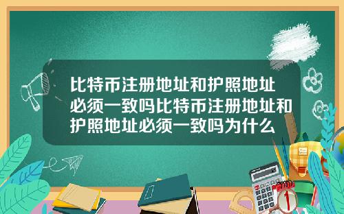 比特币注册地址和护照地址必须一致吗比特币注册地址和护照地址必须一致吗为什么