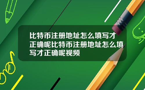 比特币注册地址怎么填写才正确呢比特币注册地址怎么填写才正确呢视频