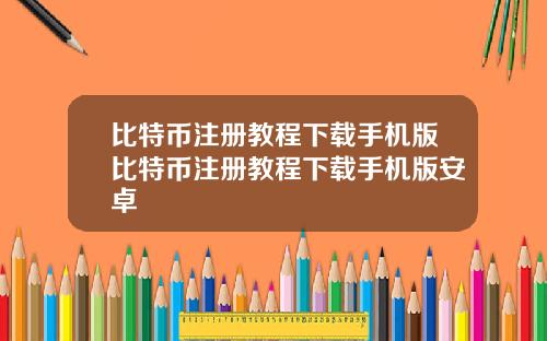 比特币注册教程下载手机版比特币注册教程下载手机版安卓
