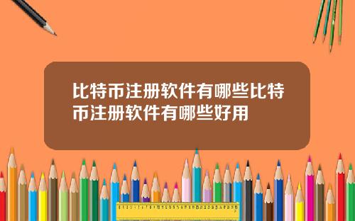 比特币注册软件有哪些比特币注册软件有哪些好用