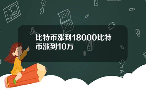 比特币涨到18000比特币涨到10万