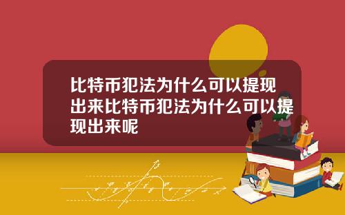 比特币犯法为什么可以提现出来比特币犯法为什么可以提现出来呢