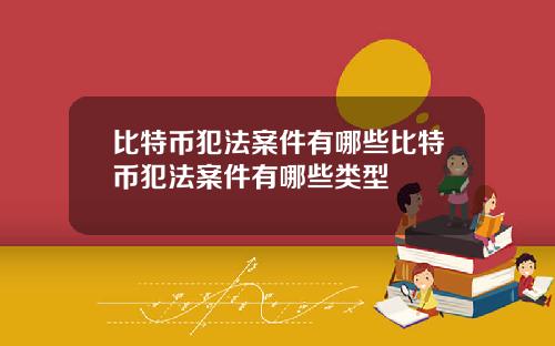 比特币犯法案件有哪些比特币犯法案件有哪些类型