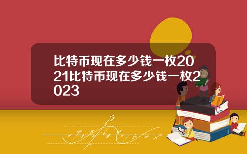 比特币现在多少钱一枚2021比特币现在多少钱一枚2023