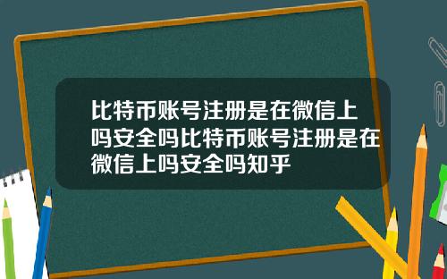 比特币账号注册是在微信上吗安全吗比特币账号注册是在微信上吗安全吗知乎