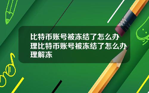 比特币账号被冻结了怎么办理比特币账号被冻结了怎么办理解冻