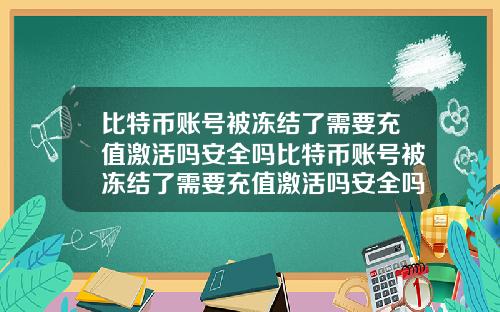 比特币账号被冻结了需要充值激活吗安全吗比特币账号被冻结了需要充值激活吗安全吗知乎