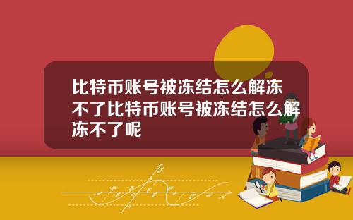 比特币账号被冻结怎么解冻不了比特币账号被冻结怎么解冻不了呢