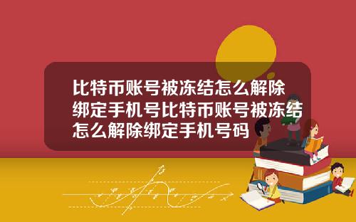 比特币账号被冻结怎么解除绑定手机号比特币账号被冻结怎么解除绑定手机号码
