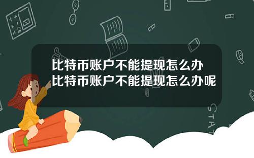 比特币账户不能提现怎么办比特币账户不能提现怎么办呢