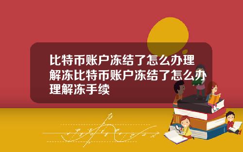 比特币账户冻结了怎么办理解冻比特币账户冻结了怎么办理解冻手续