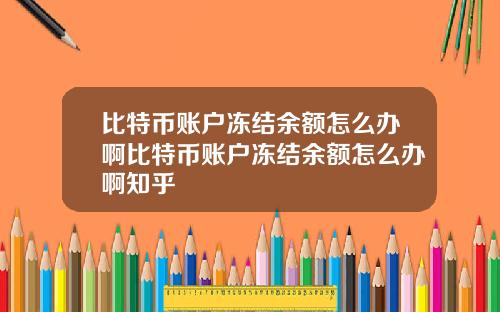 比特币账户冻结余额怎么办啊比特币账户冻结余额怎么办啊知乎