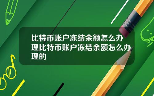 比特币账户冻结余额怎么办理比特币账户冻结余额怎么办理的
