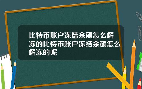 比特币账户冻结余额怎么解冻的比特币账户冻结余额怎么解冻的呢