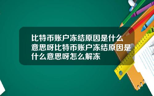 比特币账户冻结原因是什么意思呀比特币账户冻结原因是什么意思呀怎么解冻