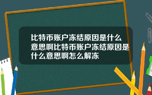 比特币账户冻结原因是什么意思啊比特币账户冻结原因是什么意思啊怎么解冻