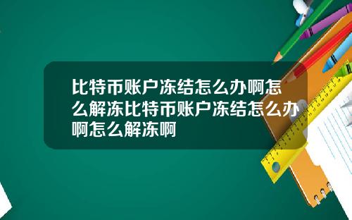 比特币账户冻结怎么办啊怎么解冻比特币账户冻结怎么办啊怎么解冻啊