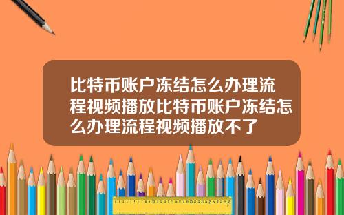 比特币账户冻结怎么办理流程视频播放比特币账户冻结怎么办理流程视频播放不了