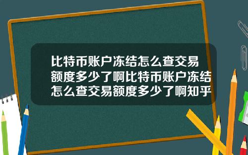 比特币账户冻结怎么查交易额度多少了啊比特币账户冻结怎么查交易额度多少了啊知乎